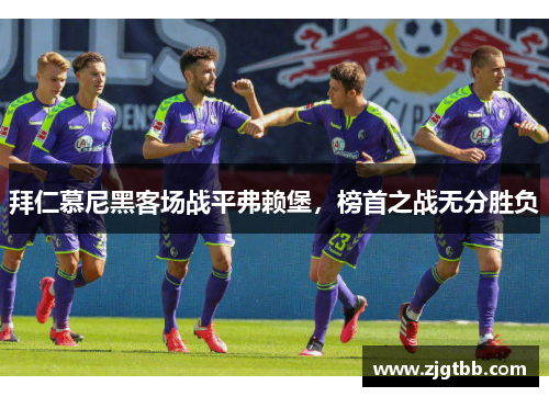 拜仁慕尼黑客场战平弗赖堡，榜首之战无分胜负