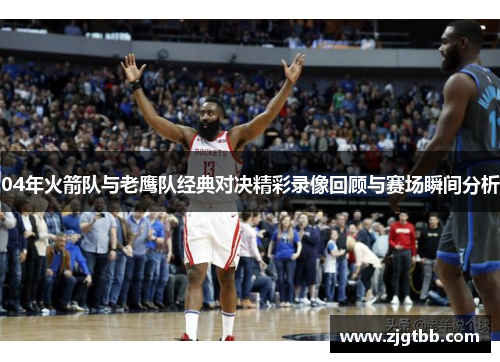 04年火箭队与老鹰队经典对决精彩录像回顾与赛场瞬间分析