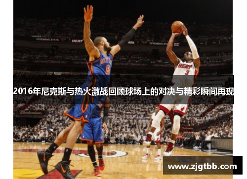 2016年尼克斯与热火激战回顾球场上的对决与精彩瞬间再现