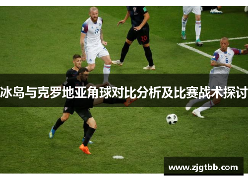 冰岛与克罗地亚角球对比分析及比赛战术探讨