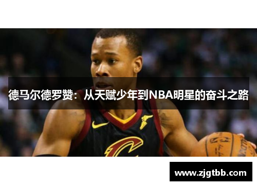 德马尔德罗赞：从天赋少年到NBA明星的奋斗之路