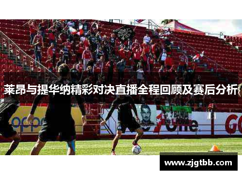 莱昂与提华纳精彩对决直播全程回顾及赛后分析