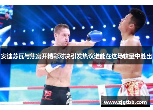 安迪苏瓦与焦富开精彩对决引发热议谁能在这场较量中胜出
