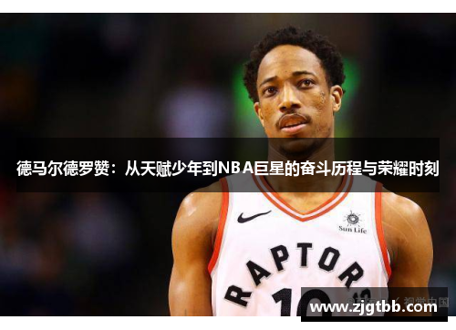 德马尔德罗赞：从天赋少年到NBA巨星的奋斗历程与荣耀时刻