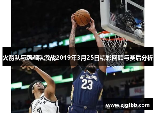 火箭队与鹈鹕队激战2019年3月25日精彩回顾与赛后分析