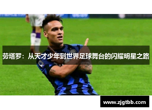 劳塔罗：从天才少年到世界足球舞台的闪耀明星之路