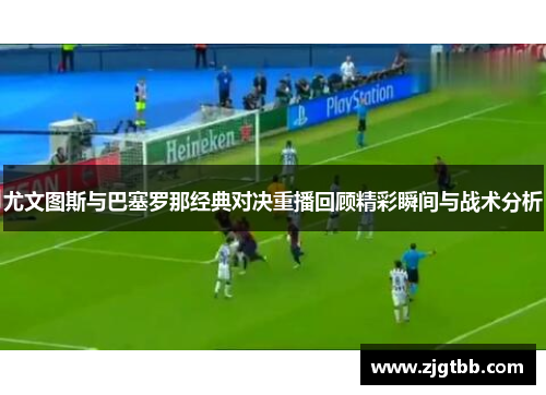 尤文图斯与巴塞罗那经典对决重播回顾精彩瞬间与战术分析
